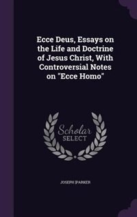 Front cover_Ecce Deus, Essays on the Life and Doctrine of Jesus Christ, With Controversial Notes on Ecce Homo