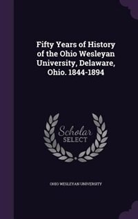 Fifty Years of History of the Ohio Wesleyan University, Delaware, Ohio. 1844-1894
