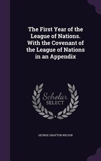 The First Year of the League of Nations. With the Covenant of the League of Nations in an Appendix