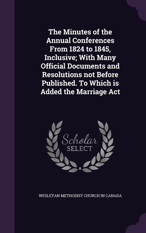 Front cover_The Minutes of the Annual Conferences From 1824 to 1845, Inclusive; With Many Official Documents and Resolutions not Before Published. To Which is Added the Marriage Act