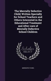 Couverture_The Mentally Defective Child; Written Specially for School Teachers and Others Interested in the Educational Treatment and After-care of Mentally Defective School Children