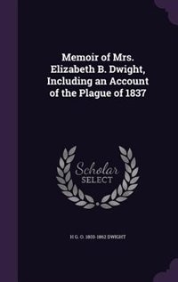 Memoir of Mrs. Elizabeth B. Dwight, Including an Account of the Plague of 1837