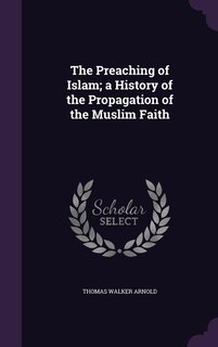 The Preaching of Islam; a History of the Propagation of the Muslim Faith