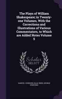 The Plays of William Shakespeare; in Twenty-one Volumes, With the Corrections and Illustrations of Various Commentators, to Which are Added Notes Volume 5 by Samuel Johnson