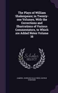 The Plays of William Shakespeare; in Twenty-one Volumes, With the Corrections and Illustrations of Various Commentators, to Which are Added Notes Volume 16 by Samuel Johnson