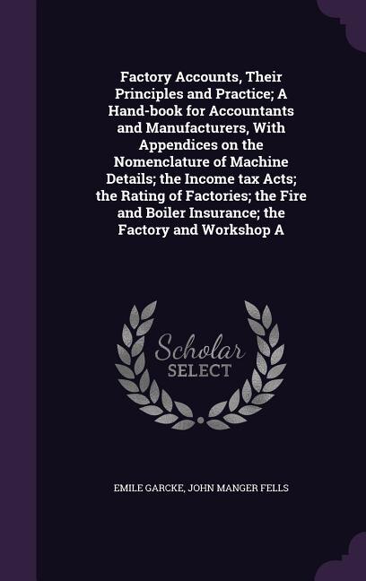 Front cover_Factory Accounts, Their Principles and Practice; A Hand-book for Accountants and Manufacturers, With Appendices on the Nomenclature of Machine Details; the Income tax Acts; the Rating of Factories; the Fire and Boiler Insurance; the Factory and Workshop A