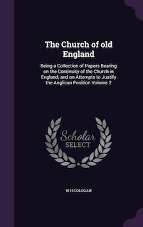 The Church of old England: Being a Collection of Papers Bearing on the Continuity of the Church in England, and on Attempts to