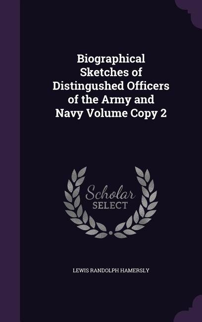 Biographical Sketches of Distingushed Officers of the Army and Navy Volume Copy 2