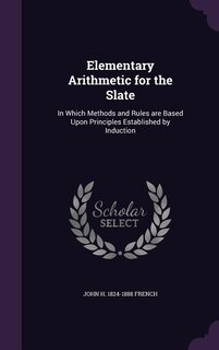 Elementary Arithmetic for the Slate: In Which Methods and Rules are Based Upon Principles Established by Induction