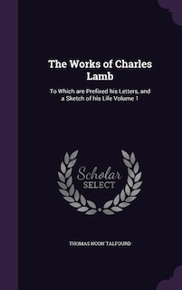 The Works of Charles Lamb: To Which are Prefixed his Letters, and a Sketch of his Life Volume 1