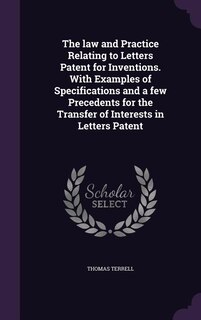Front cover_The law and Practice Relating to Letters Patent for Inventions. With Examples of Specifications and a few Precedents for the Transfer of Interests in Letters Patent