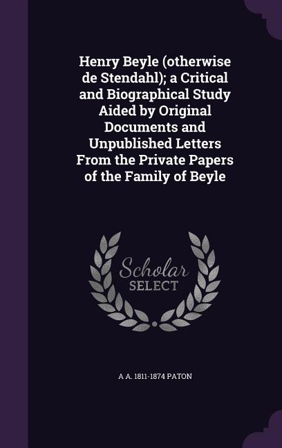Front cover_Henry Beyle (otherwise de Stendahl); a Critical and Biographical Study Aided by Original Documents and Unpublished Letters From the Private Papers of the Family of Beyle
