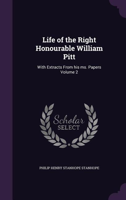 Life of the Right Honourable William Pitt: With Extracts From his ms. Papers Volume 2