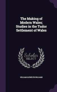 Couverture_The Making of Modern Wales; Studies in the Tudor Settlement of Wales