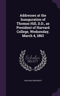 Front cover_Addresses at the Inauguration of Thomas Hill, D.D., as President of Harvard College, Wednesday, March 4, 1863