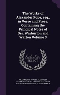 The Works of Alexander Pope, esq., in Verse and Prose, Containing the Principal Notes of Drs. Warburton and Warton Volume 3