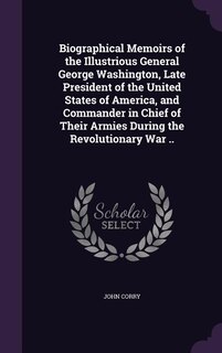 Front cover_Biographical Memoirs of the Illustrious General George Washington, Late President of the United States of America, and Commander in Chief of Their Armies During the Revolutionary War ..