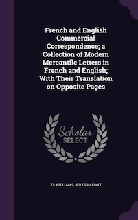 French and English Commercial Correspondence; a Collection of Modern Mercantile Letters in French and English; With Their Translation on Opposite Pages