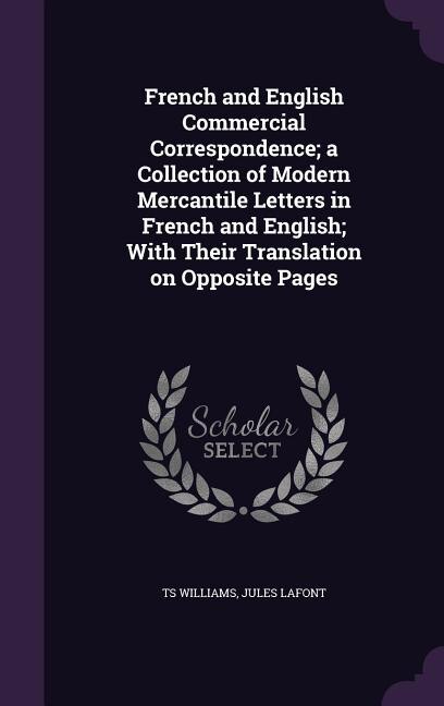 French and English Commercial Correspondence; a Collection of Modern Mercantile Letters in French and English; With Their Translation on Opposite Pages