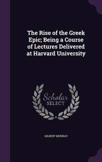 The Rise of the Greek Epic; Being a Course of Lectures Delivered at Harvard University