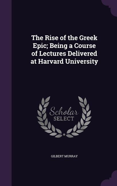 The Rise of the Greek Epic; Being a Course of Lectures Delivered at Harvard University