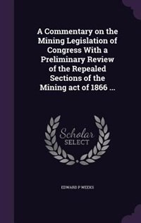 A Commentary on the Mining Legislation of Congress With a Preliminary Review of the Repealed Sections of the Mining act of 1866 ...