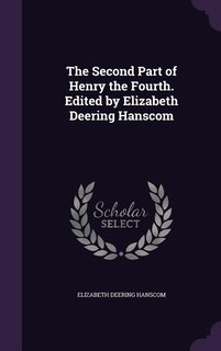 The Second Part of Henry the Fourth. Edited by Elizabeth Deering Hanscom