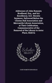 Addresses of John Romeyn Brodhead, Esq., and his Excellency, Gov. Horatio Seymour, Delivered Before the Clinton Hall Association and Mercantile Library Association, at Their Celebration, Commemorative of the Removal of the Library to Astor Place, Held In