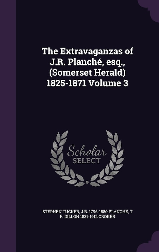 Couverture_The Extravaganzas of J.R. Planché, esq., (Somerset Herald) 1825-1871 Volume 3