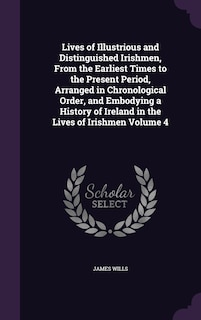 Couverture_Lives of Illustrious and Distinguished Irishmen, From the Earliest Times to the Present Period, Arranged in Chronological Order, and Embodying a History of Ireland in the Lives of Irishmen Volume 4