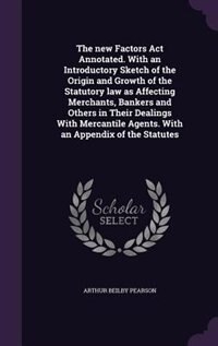Couverture_The new Factors Act Annotated. With an Introductory Sketch of the Origin and Growth of the Statutory law as Affecting Merchants, Bankers and Others in Their Dealings With Mercantile Agents. With an Appendix of the Statutes