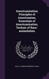 Front cover_Americanization; Principles of Americanism, Essentials of Americanization, Technic of Race-assimilation