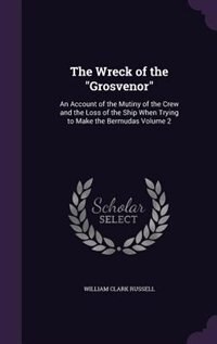 The Wreck of the Grosvenor: An Account of the Mutiny of the Crew and the Loss of the Ship When Trying to Make the Bermudas Volu