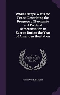 While Europe Waits for Peace; Describing the Progress of Economic and Political Demoralization in Europe During the Year of American Hesitation