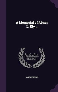 Front cover_A Memorial of Abner L. Ely ..