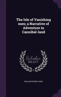 The Isle of Vanishing men; a Narrative of Adventure in Cannibal-land