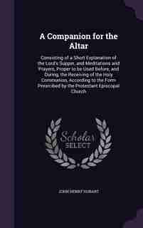 A Companion for the Altar: Consisting of a Short Explanation of the Lord's Supper, and Meditations and Prayers, Proper to be U de John Henry Hobart