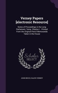 Verney Papers [electronic Resource]: Notes of Proceedings in the Long Parliament, Temp. Charles I. : Printed From the Original Pencil Me