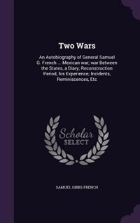 Two Wars: An Autobiography of General Samuel G. French ... Mexican war; war Between the States, a Diary; Reco