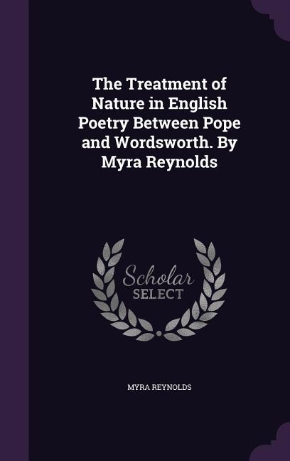 The Treatment of Nature in English Poetry Between Pope and Wordsworth. By Myra Reynolds