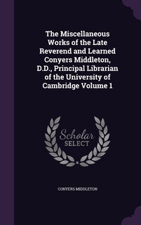 Front cover_The Miscellaneous Works of the Late Reverend and Learned Conyers Middleton, D.D., Principal Librarian of the University of Cambridge Volume 1