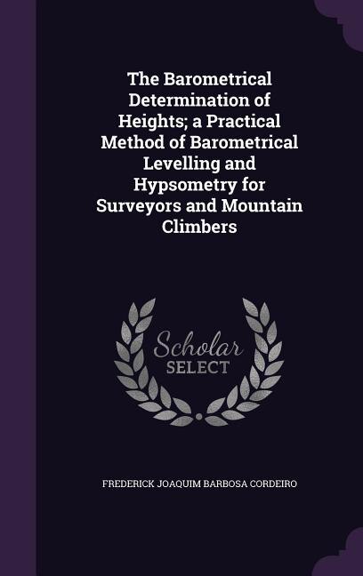 Couverture_The Barometrical Determination of Heights; a Practical Method of Barometrical Levelling and Hypsometry for Surveyors and Mountain Climbers