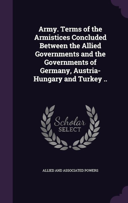 Couverture_Army. Terms of the Armistices Concluded Between the Allied Governments and the Governments of Germany, Austria-Hungary and Turkey ..