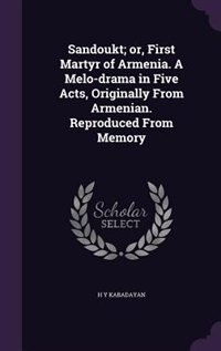 Sandoukt; or, First Martyr of Armenia. A Melo-drama in Five Acts, Originally From Armenian. Reproduced From Memory