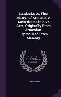 Sandoukt; or, First Martyr of Armenia. A Melo-drama in Five Acts, Originally From Armenian. Reproduced From Memory