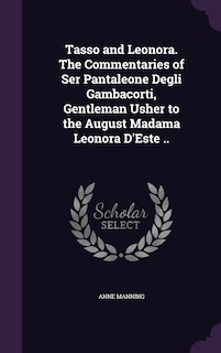 Front cover_Tasso and Leonora. The Commentaries of Ser Pantaleone Degli Gambacorti, Gentleman Usher to the August Madama Leonora D'Este ..