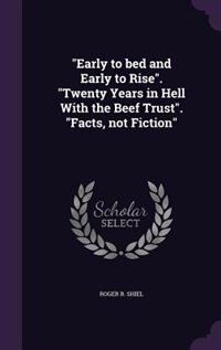 Early to bed and Early to Rise. Twenty Years in Hell With the Beef Trust. Facts, not Fiction