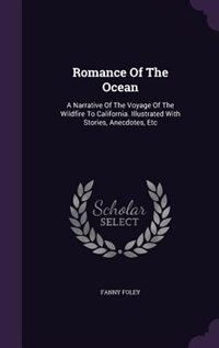 Romance Of The Ocean: A Narrative Of The Voyage Of The Wildfire To California. Illustrated With Stories, Anecdotes, Etc