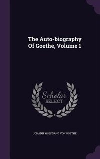 The Auto-biography Of Goethe, Volume 1