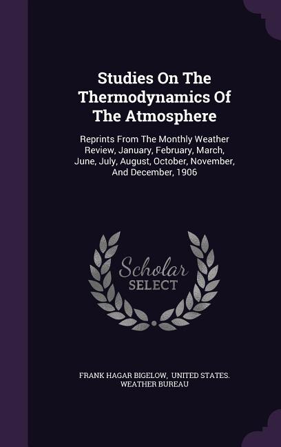 Studies On The Thermodynamics Of The Atmosphere: Reprints From The Monthly Weather Review, January, February, March, June, July, August, October, No